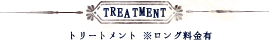 TREATMENT　トリートメント※ロング料金有