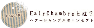 Concept HairChambreとは？ヘアーシャンブルのコンセプト