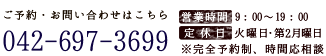 ご予約・お問い合わせはこちら：042-697-3699　営業時間：9：00〜19：00　定休日：火曜日・第2月曜日　※完全予約制、時間応相談